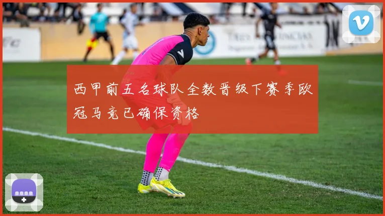 西甲前五名球队全数晋级下赛季欧冠马竞已确保资格