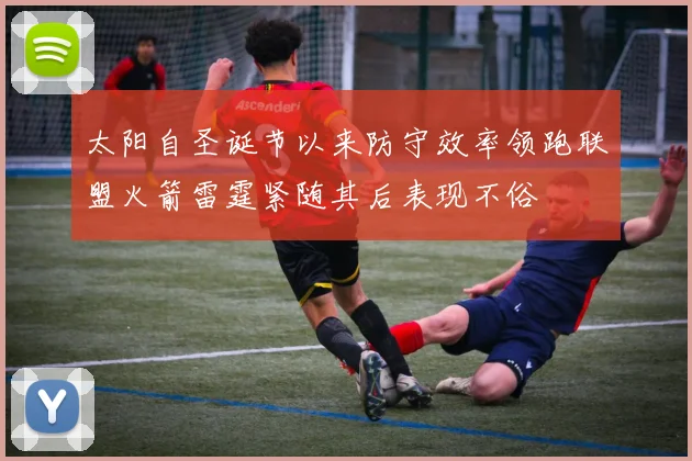 太阳自圣诞节以来防守效率领跑联盟火箭雷霆紧随其后表现不俗