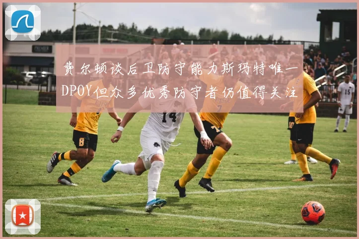 费尔顿谈后卫防守能力斯玛特唯一DPOY但众多优秀防守者仍值得关注