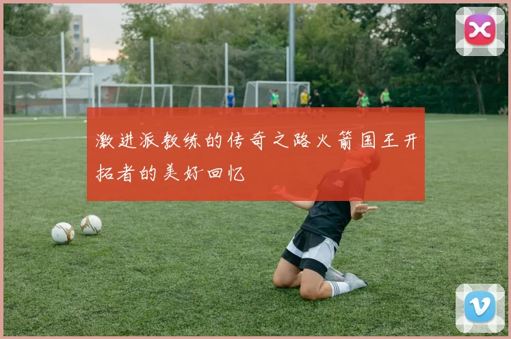 激进派教练的传奇之路火箭国王开拓者的美好回忆