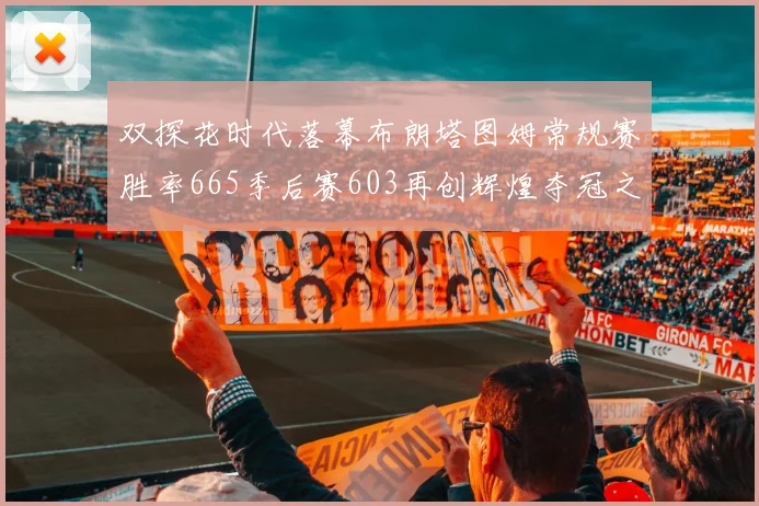 双探花时代落幕布朗塔图姆常规赛胜率665季后赛603再创辉煌夺冠之路