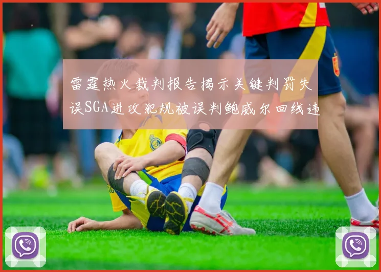 雷霆热火裁判报告揭示关键判罚失误SGA进攻犯规被误判鲍威尔回线违例未被吹罚
