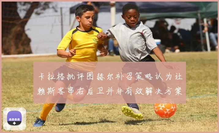 卡拉格批评图赫尔补召策略认为让赖斯客串右后卫并非有效解决方案