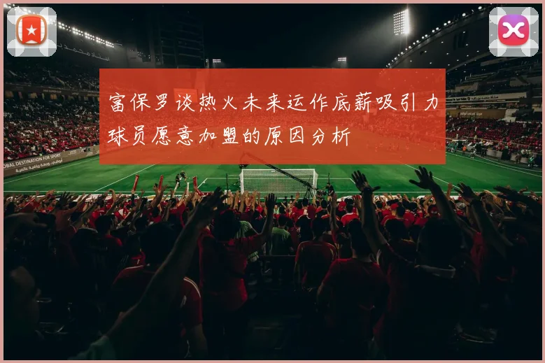 富保罗谈热火未来运作底薪吸引力球员愿意加盟的原因分析
