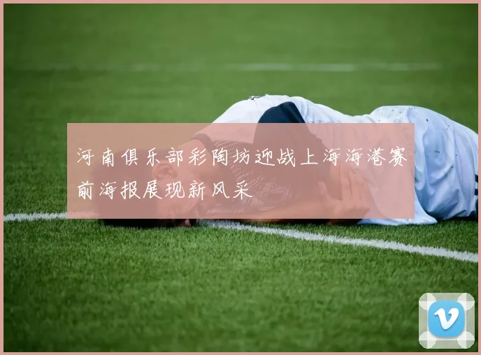 河南俱乐部彩陶坊迎战上海海港赛前海报展现新风采